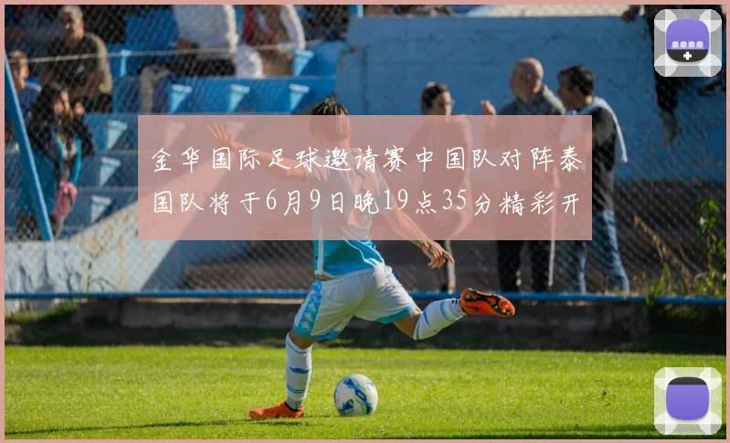 金华国际足球邀请赛中国队对阵泰国队将于6月9日晚19点35分精彩开赛