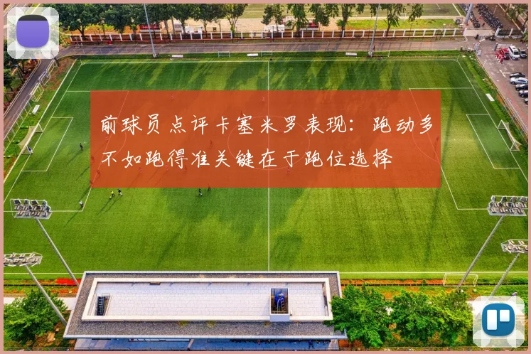 前球员点评卡塞米罗表现：跑动多不如跑得准关键在于跑位选择