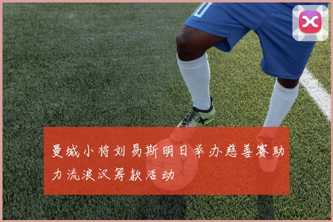 曼城小将刘易斯明日举办慈善赛助力流浪汉筹款活动