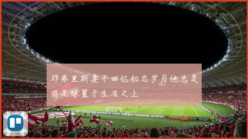 邓弗里斯妻子回忆初恋岁月他总是将足球置于生活之上