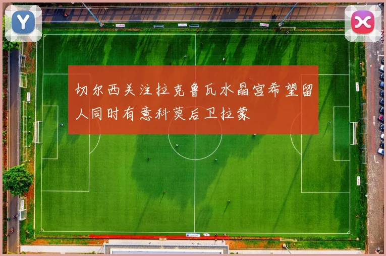 切尔西关注拉克鲁瓦水晶宫希望留人同时有意科莫后卫拉蒙