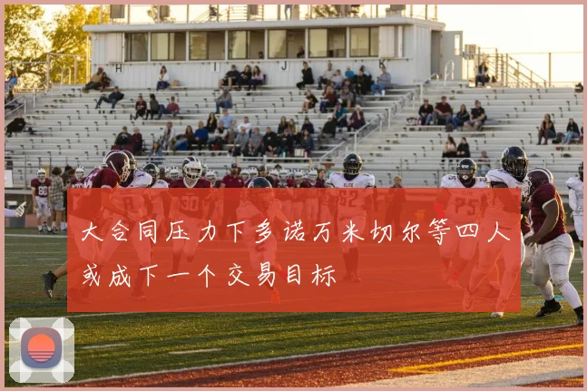 大合同压力下多诺万米切尔等四人或成下一个交易目标