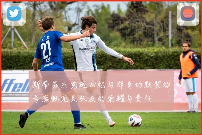 斯蒂芬杰克逊回忆与邓肯的默契称号感慨完美队友的荣耀与责任