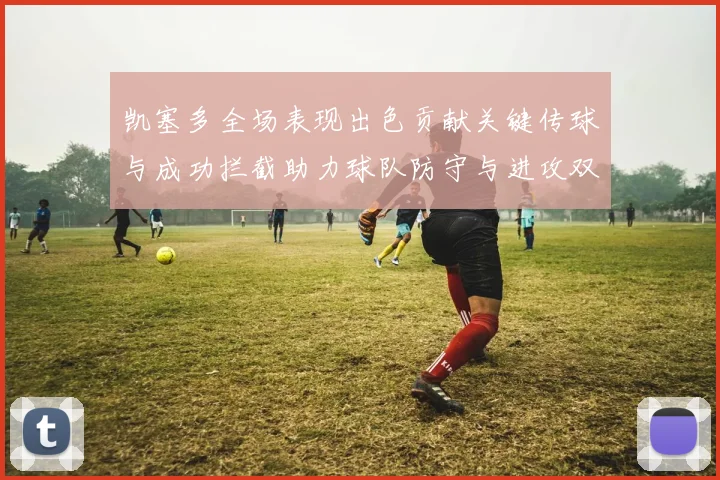 凯塞多全场表现出色贡献关键传球与成功拦截助力球队防守与进攻双重奏