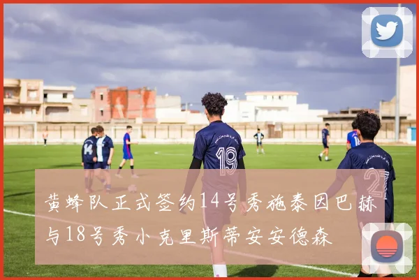 黄蜂队正式签约14号秀施泰因巴赫与18号秀小克里斯蒂安安德森